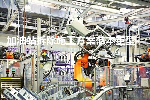 加油站拆除施工方案范本重型化工廠拆除技術(shù)革新：關(guān)鍵步驟與安全挑戰(zhàn)？